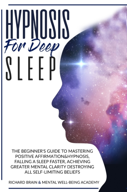 Hypnosis for Deep Sleep : : The Beginner's Guide to Master Positive Affirmation&hypnosis, Fall Asleep Faster, Achieve Greater Mental Clarity by Destroying All Self-Limiting Beliefs., Paperback / softback Book