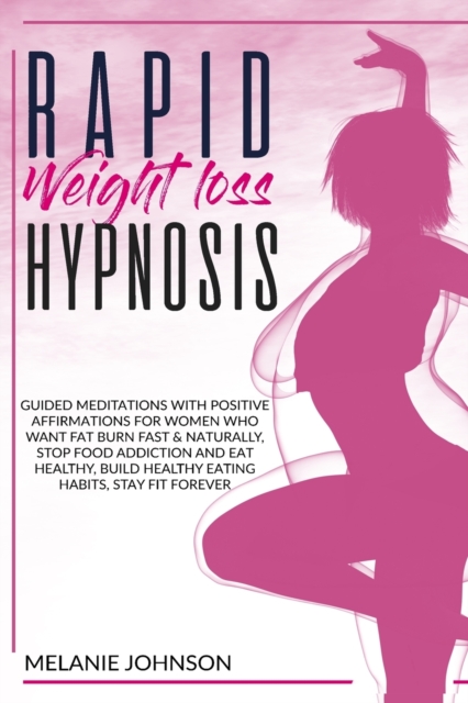 Rapid Weight Loss Hypnosis : Guided Meditations with Positive Affirmations for Women Who Want to Burn Fat Fast & Naturally. Stop Food Addiction, Build Good Eating Habits, Stay Fit Forever., Paperback / softback Book