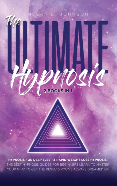 The Ultimate Hypnosis For Beginners 2 Books in 1 : : Hypnosis for Deep Sleep & Rapid Weight Loss Hypnosis the best hypnosis guides for beginners; Learn to master your mind to get the results you've al, Hardback Book