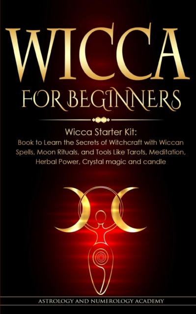 Wicca for Beginners : Wicca Starter Kit: Book to Learn the Secrets of Witchcraft with Wiccan Spells, Moon Rituals, and Tools Like Tarots, Meditation, Herbal Power, Crystal magic and candle, Paperback / softback Book