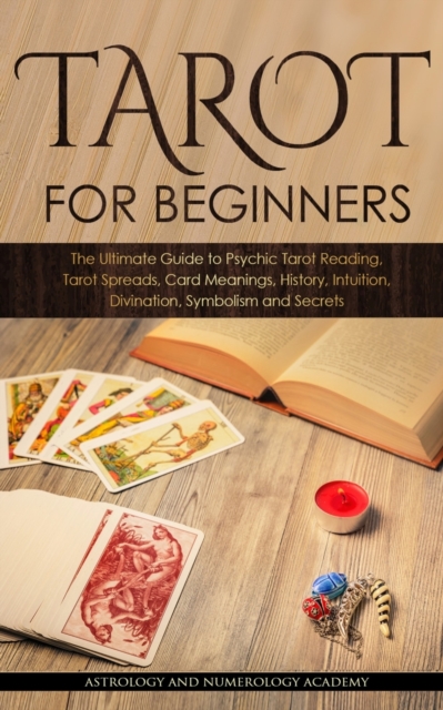 Tarot for Beginners : The Ultimate Guide to Psychic Tarot Reading, Tarot Spreads, Card Meanings, History, Intuition, Divination, Symbolism and Secret, Paperback / softback Book