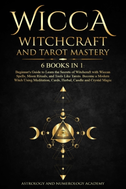 Wicca Witchcraft and Tarot Mastery : 6 Books in 1: Beginner's Guide to Learn the Secrets of Witchcraft with Wiccan Spells, Moon Rituals, and Tools Like Tarots. Become a Modern Witch Using Meditation,, Paperback / softback Book