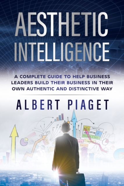 Aesthetic Intelligence : A Complete Guide to Help Business Leaders Build Their Business in Their Own Authentic and Distinctive Way, Paperback / softback Book