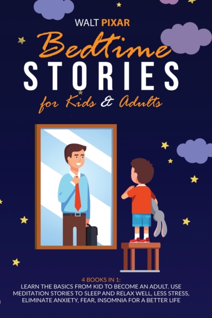 Bedtime Stories for Kids/Adults-4 Books in 1 : Learn the Basics from Kid to Become an Adult.Use Meditation Stories to Sleep and Relax Well, Less Stress, Eliminate Anxiety, Fear, Insomnia for a Better, Paperback / softback Book