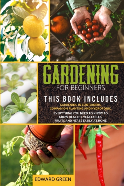 Gardening for Beginners : The book includes: Gardening in containers, companion planting and hydroponic. Everything you need to know to grow healthy vegetables, fruits and herbs easily at home, Paperback / softback Book