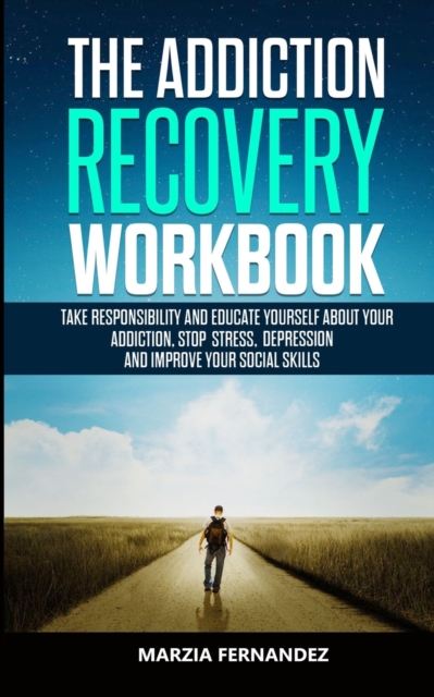 The Addiction Recovery Workbook : Take responsibility and educate yourself about your addiction, stop stress, depression and improve your Social skills, Paperback / softback Book