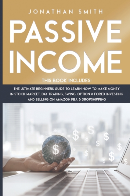Passive Income : 3 Books 1: The Ultimate Beginners Guide To Learn How To Make Money In Stock Market, Day Trading, Swing, Option And Forex Investing And Selling On Amazon Fba And Dropshipping, Paperback / softback Book