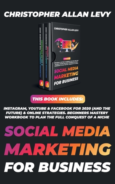 Social Media Marketing for Business : THIS BOOK INCLUDES: Instagram, YouTube & Facebook for 2020 (and the Future) & Online Strategies. Beginners Mastery Workbook to Plan the FULL Conquest of a Niche, Hardback Book