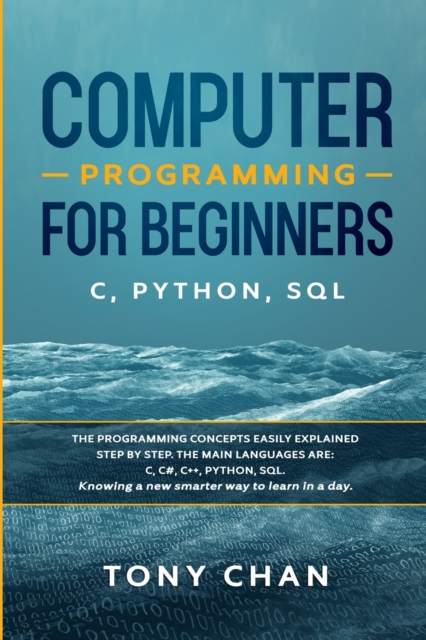 Computer programming for beginners : The programming concepts easily explained step by step. The main languages are C, C#, C++, Python, SQL. Knowing a new smarter way to learn in a day, Paperback / softback Book