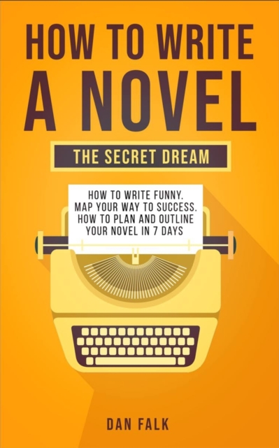 How To Write a Novel : THE SECRET DREAM. How to Write Funny. Map Your Way to Success. How to plan and Outline your Novel in 7 days, Paperback / softback Book