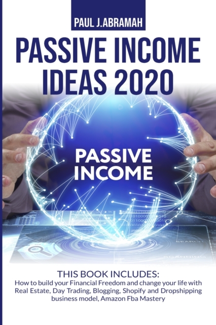 Passive Income Ideas 2020 : 2 Books in 1: How to Build Your Financial Freedom and Change Your Life with Real Estate, Day Trading, Blogging, Shopify and Dropshipping Business Model, Amazon Fba Mastery, Paperback / softback Book