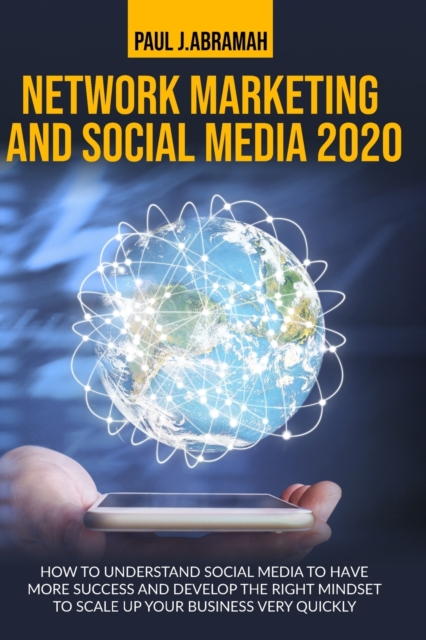 Network Marketing and Social Media 2020 : How to Understand Social Media to Have More Success and Develop the Right Mindset to Scale Up Your Business Very Quickly, Paperback / softback Book