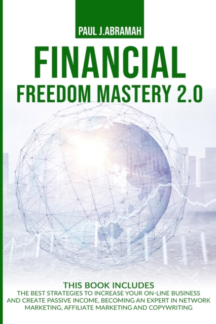 Financial Freedom Mastery 2.0 : The Best Strategies to Increase Your On-Line Business and Create Passive Income, Becoming an Expert in Network Marketing, Affiliate Marketing and Copywriting, Paperback / softback Book