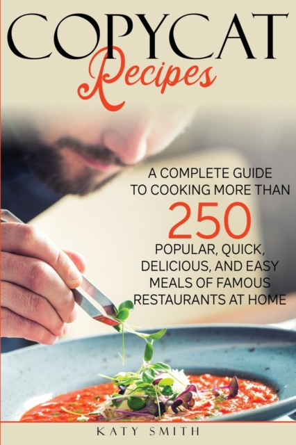 Copycat Recipes : A Complete Guide to Cooking More than 250 Popular, Quick, Delicious, and Easy Meals of Famous Restaurants at Home, Paperback / softback Book