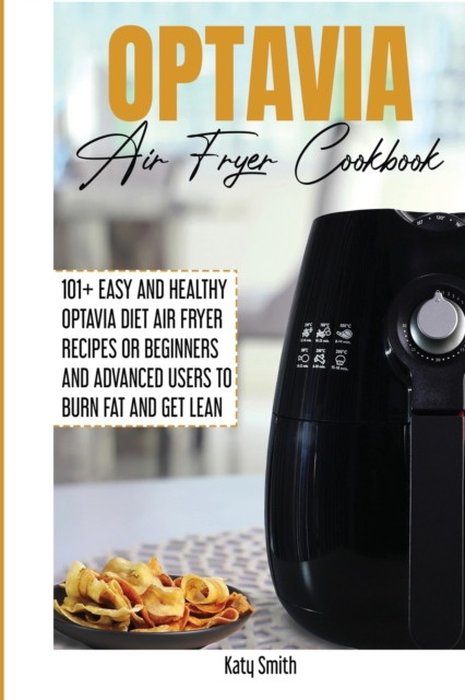 Optavia Air Fryer Cookbook : 101+ Easy and Healthy Optavia Diet Air Fryer Recipes or Beginners and Advanced Users to Burn Fat and Get Lean, Paperback / softback Book