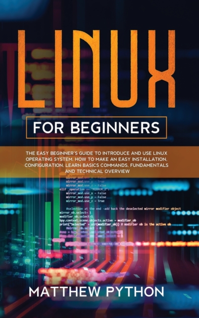 Linux for Beginners : The easy beginner's guide to introduce and use Linux operating system. How to make an easy installation, configuration, learn basics commands, fundamentals and technical overview, Hardback Book