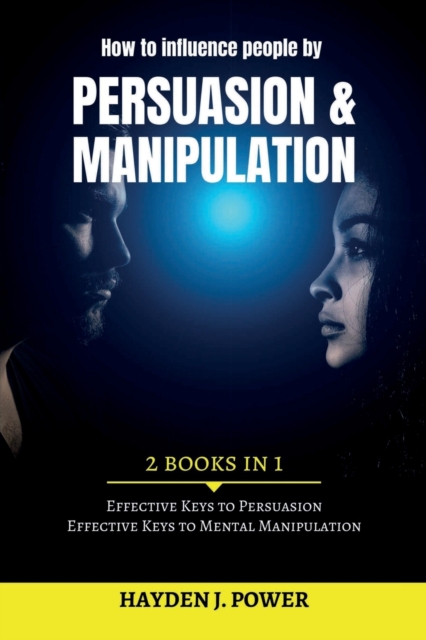 How to influence people by Persuasion and Manipulation : 2 books in 1 - Improve Your Life with Secret Persuasion Techniques Learn How to Read And Influence People Through Manipulation and Mind Control, Paperback / softback Book