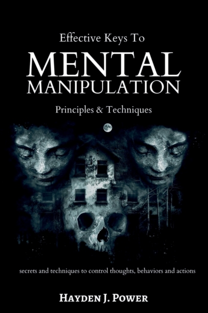 Effective Keys to MENTAL MANIPULATION : Principles & Techniques - Secrets and Techniques to control thoughts, behaviors and actions - Dark Psychology and NLP., Paperback / softback Book