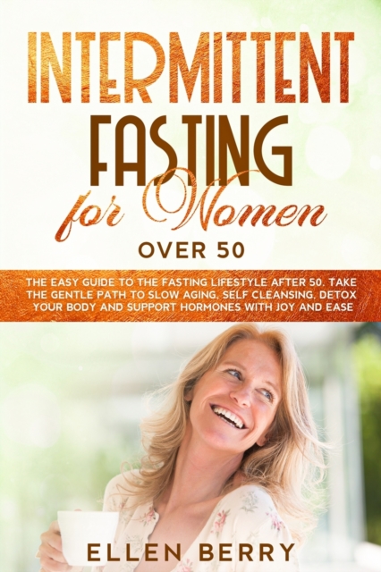 Intermittent Fasting for Women over 50 : The Easy Guide to the Fasting Lifestyle After 50. Take the Gentle Path to Slow Aging, Self Cleansing, Detox Your Body and Support Hormones with Joy and Ease, Paperback / softback Book