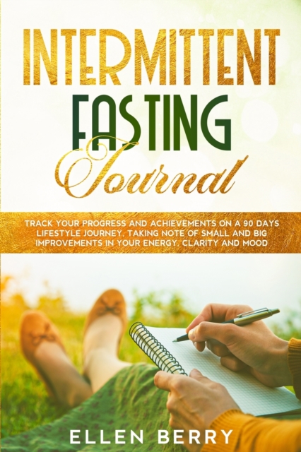 Intermittent Fasting Journal : Track your progress and achievements on a 90 days lifestyle journey, taking note of small and big improvements in your energy, clarity and mood, Paperback / softback Book