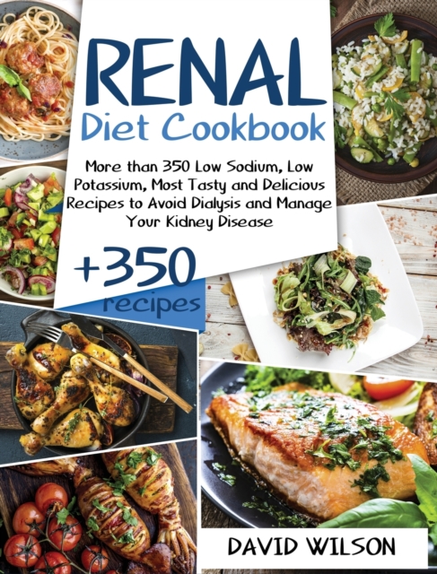 Renal Diet Cookbook : More Than 350 Low Sodium, Low Potassium, Most Tasty and Delicious Receipts to Avoid Dialysis and Manage Your Kidney Disease, Hardback Book