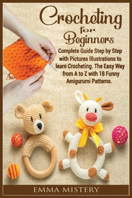 Crochet for Beginners : Complete Guide Step by Step with Pictures Illustrations to learn Crocheting. The Easy Way from A to Z with 19 Funny Amigurumi Patterns., Paperback / softback Book