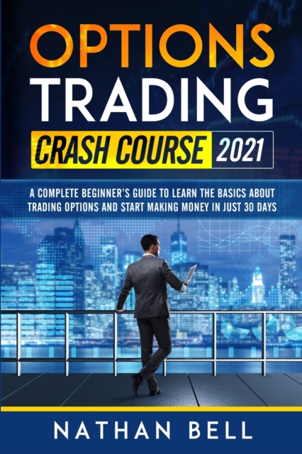 Options Trading Crash Course 2021 : A Complete Beginner's Guide To Learn The Basics About Trading Options And Start Making Money In Just 30 Days, Paperback / softback Book