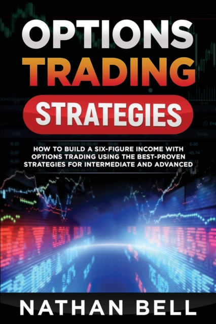 Options Trading Strategies : How To Build A Six-Figure Income With Options Trading Using The Best-proven Strategies For Intermediate and Advanced, Paperback / softback Book