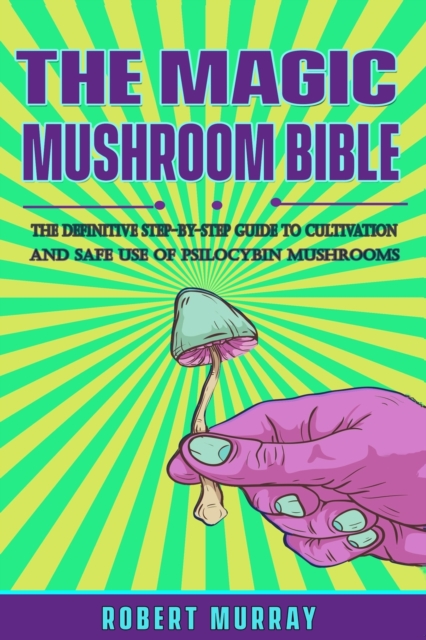 The Magic Mushroom Bible : The Definitive Step-By-Step Guide to Cultivation and Safe Use of Psilocybin Mushrooms., Paperback / softback Book