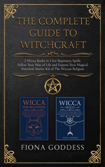 The Complete Guide to Witchcraft : 2 Wicca Books in 1: For Beginners, Spells. Follow Your Way of Life and Express Your Magical Potential. Starter Kit of The Wiccan Religion, Hardback Book