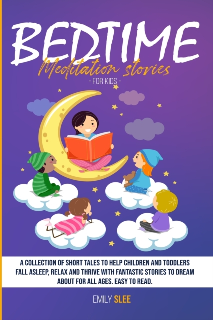Bedtime Meditation Stories for Kids : A Collection of Short Tales to Help Children and Toddlers Fall Asleep, Relax and Thrive with Fantastic Stories to Dream About for All Ages. Easy to Read, Paperback / softback Book