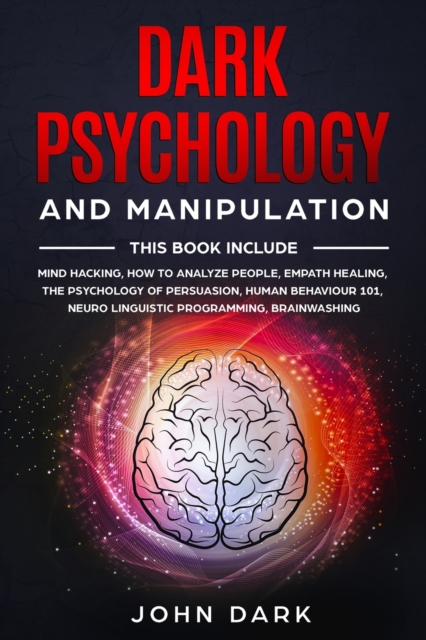 Dark Psychology and Manipulation : This Book Include: Mind Hacking, How to Analyze People, Empath Healing, The Psychology of Persuasion, Human Behavior 101, Neuro Linguistic Programming, Brainwashing., Paperback / softback Book