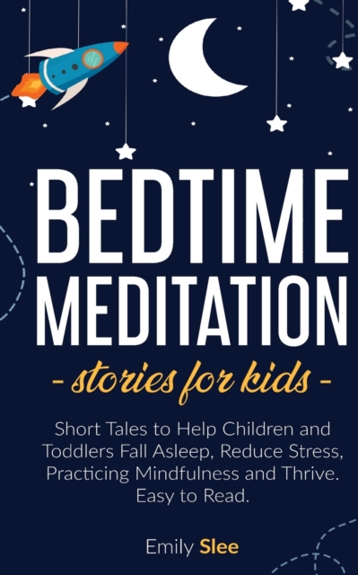 Bedtime Meditation Stories for Kids : Short Tales to Help Children and Toddlers Fall Asleep, Reduce Stress, Practicing Mindfulness and Thrive. Easy to Read, Paperback / softback Book
