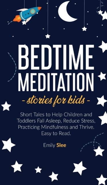 Bedtime Meditation Stories for Kids : Short Tales to Help Children and Toddlers Fall Asleep, Reduce Stress, Practicing Mindfulness and Thrive. Easy to Read, Hardback Book