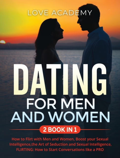 DATING for Men and Women (2 BOOK IN 1) : How to Flirt with Men and Women, Boost your Sexual Intelligence, the Art of Seduction and Sexual Intelligence, FLIRTING: How to Start Conversations like a PRO, Hardback Book