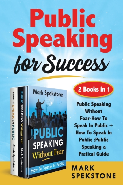 Public Speaking for Success (2 Books in 1) : Public Speaking Without Fear-How To Speak In Public + How To Speak In Public: Public Speaking a Pratical Guide, Paperback / softback Book