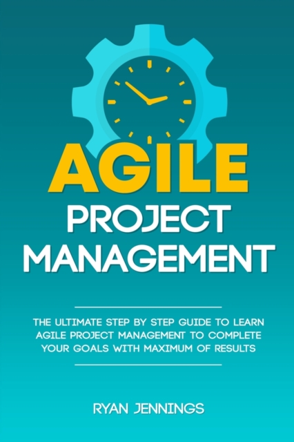 Agile Project Management : The Ultimate Step By Step Guide to Learn Agile Project Management to Complete Your Goals with Maximum of Results, Paperback / softback Book