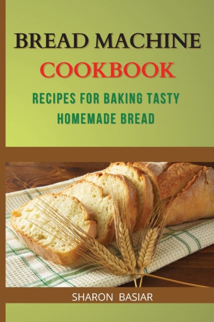 Bread Machine Cookbook : Recipes for Baking Tasty Homemade Bread, Paperback / softback Book