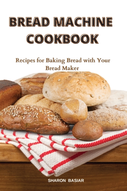 Bread Machine Cookbook : Recipes for Baking Bread with Your Bread Maker, Paperback / softback Book