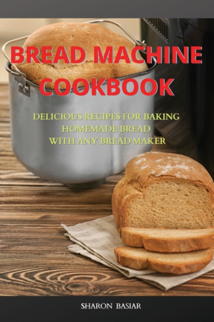Bread Machine Cookbook : Delicious Recipes for Baking Homemade Bread with Any Bread Maker, Paperback / softback Book