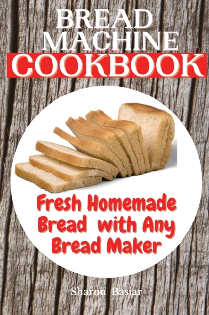 Bread Machine Cookbook : Fresh Homemade Bread with Any Bread Maker, Paperback / softback Book