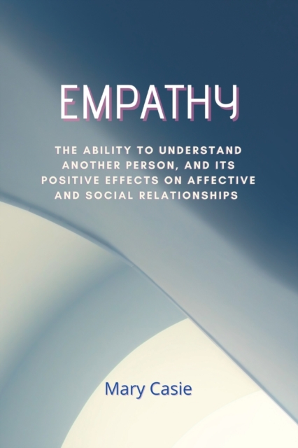 Empaty : The ability to understand another person, and its positive effects on affective and social relationships, Paperback / softback Book