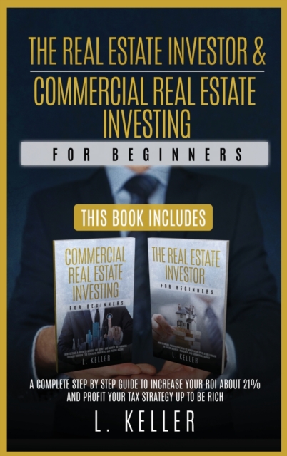 THE REAL ESTATE INVESTOR AND COMMERCIAL REAL ESTATE INVESTING for beginners : A complete step by step guide to increase your ROI about 21% and profit your tax strategy up to be rich, Hardback Book