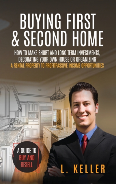 Buying First and Second Home : How to make short and long term investments, decluttering, organizing and decorating your house to get profits from rented properties, Hardback Book