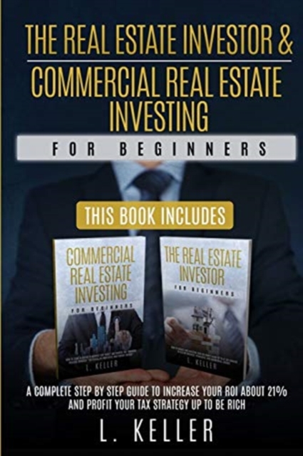THE REAL ESTATE INVESTOR AND COMMERCIAL REAL ESTATE INVESTING for beginners : A complete step by step guide to increase your ROI about 21% and profit your tax strategy up to be rich, Paperback / softback Book