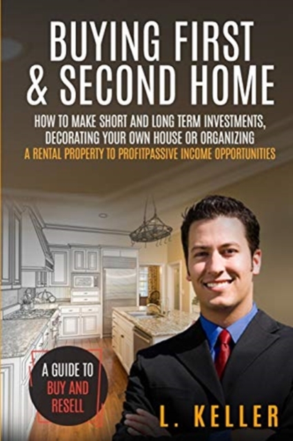 Buying First and Second Home : How to make short and long term investments, decorating your own house or organizing a rental property to profit passive income opportunities. A guide to buy and resell, Paperback / softback Book