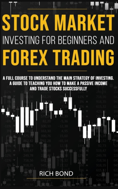 Stock Market Investing for Beginners and Forex Trading : A full course to understand the main strategy of investing. A guide to teaching you how to make a passive income and trade stocks successfully, Hardback Book