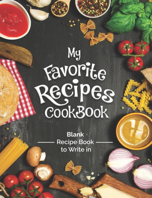 My Favorite Recipes Cookbook Blank Recipe Book To Write In : Turn all your notes Into an Amazing cookbook! The perfect gift for (organized) kitchen lovers!, Paperback / softback Book