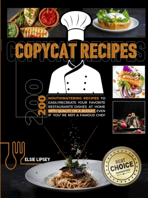 Copycat Recipes : 200 Mouthwatering Recipes to Easily Recreate Your Favorite Restaurants' Dishes at Home with Quality on A Budget, Even If You're Not A Famous Chef, Paperback / softback Book