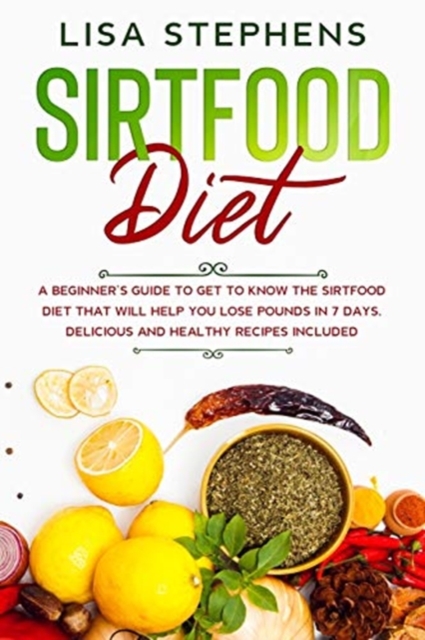 Sirtfood Diet : A Beginner's Guide to get to know the Sirtfood Diet that will help you lose Pounds in 7 Days. Delicious and Healthy Recipes included, Paperback / softback Book